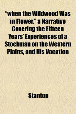 Book cover for "When the Wildwood Was in Flower." a Narrative Covering the Fifteen Years' Experiences of a Stockman on the Western Plains, and His Vacation