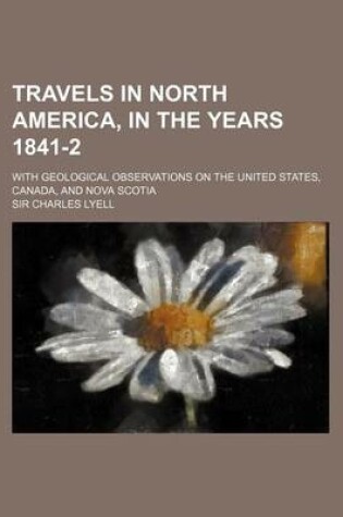 Cover of Travels in North America, in the Years 1841-2; With Geological Observations on the United States, Canada, and Nova Scotia