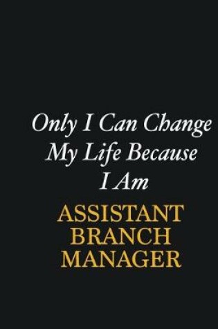 Cover of Only I Can Change My Life Because I Am Assistant Branch Manager