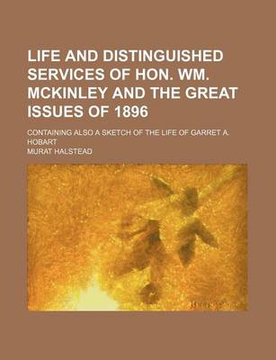 Book cover for Life and Distinguished Services of Hon. Wm. McKinley and the Great Issues of 1896; Containing Also a Sketch of the Life of Garret A. Hobart