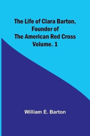 Cover of The Life of Clara Barton, Founder of the American Red Cross Volume. 1