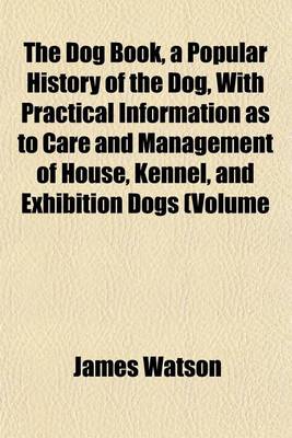 Book cover for The Dog Book, a Popular History of the Dog, with Practical Information as to Care and Management of House, Kennel, and Exhibition Dogs (Volume