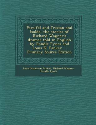 Book cover for Parsifal and Tristan and Isolde; The Stories of Richard Wagner's Dramas Told in English by Randle Fynes and Louis N. Parker - Primary Source Edition