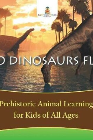 Cover of Do Dinosaurs Fly? Prehistoric Animal Learning for Kids of All Ages
