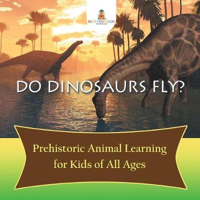 Book cover for Do Dinosaurs Fly? Prehistoric Animal Learning for Kids of All Ages