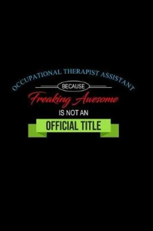 Cover of Occupational Therapist Assistant Because Freaking Awesome Is Not an Official Job Title