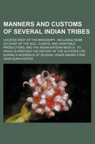 Cover of Manners and Customs of Several Indian Tribes; Located West of the Mississippi Including Some Account of the Soil, Climate, and Vegetable Productions,