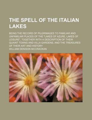 Book cover for The Spell of the Italian Lakes; Being the Record of Pilgrimages to Familiar and Unfamiliar Places of the Lakes of Azure, Lakes of Leisure, Together with a Description of Their Quaint Towns and Villa Gardens, and the Treasures of Their Art and History