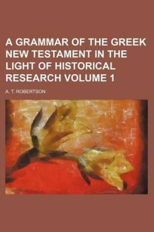 Cover of A Grammar of the Greek New Testament in the Light of Historical Research Volume 1