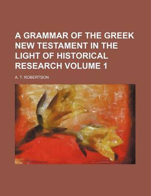 Book cover for A Grammar of the Greek New Testament in the Light of Historical Research Volume 1