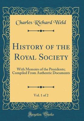 Book cover for History of the Royal Society, Vol. 1 of 2: With Memoirs of the Presidents; Compiled From Authentic Documents (Classic Reprint)