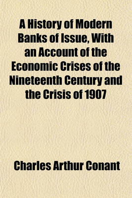 Book cover for A History of Modern Banks of Issue, with an Account of the Economic Crises of the Nineteenth Century and the Crisis of 1907