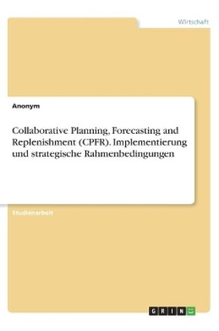 Cover of Collaborative Planning, Forecasting and Replenishment (CPFR). Implementierung und strategische Rahmenbedingungen