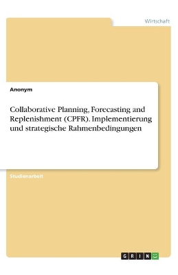 Book cover for Collaborative Planning, Forecasting and Replenishment (CPFR). Implementierung und strategische Rahmenbedingungen