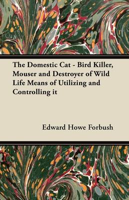 Book cover for The Domestic Cat - Bird Killer, Mouser and Destroyer of Wild Life Means of Utilizing and Controlling it