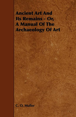 Book cover for Ancient Art And Its Remains - Or, A Manual Of The Archaeology Of Art