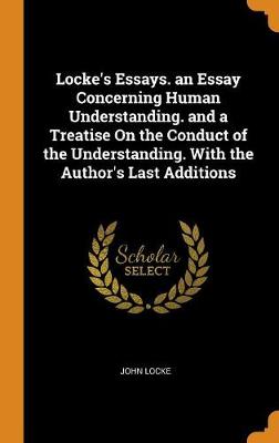 Book cover for Locke's Essays. an Essay Concerning Human Understanding. and a Treatise on the Conduct of the Understanding. with the Author's Last Additions