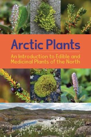 Cover of Arctic Plants: An Introduction to Edible and Medicinal Plants of the North