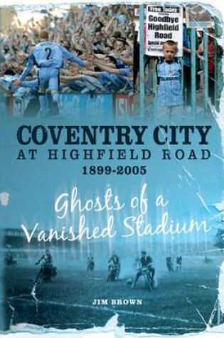 Cover of Coventry City at Highfield Road 1899-2005: Ghosts of a Vanished Stadium