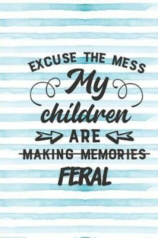 Cover of Excuse the Mess My Children Are Making Memories Feral