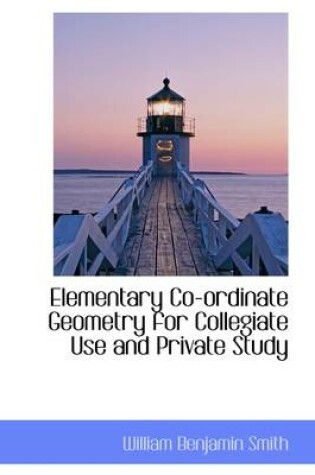 Cover of Elementary Co-Ordinate Geometry for Collegiate Use and Private Study