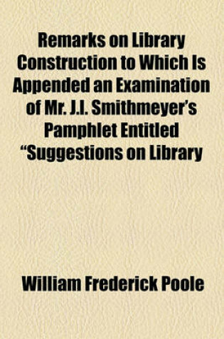 Cover of Remarks on Library Construction to Which Is Appended an Examination of Mr. J.L. Smithmeyer's Pamphlet Entitled "Suggestions on Library