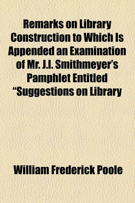 Book cover for Remarks on Library Construction to Which Is Appended an Examination of Mr. J.L. Smithmeyer's Pamphlet Entitled "Suggestions on Library