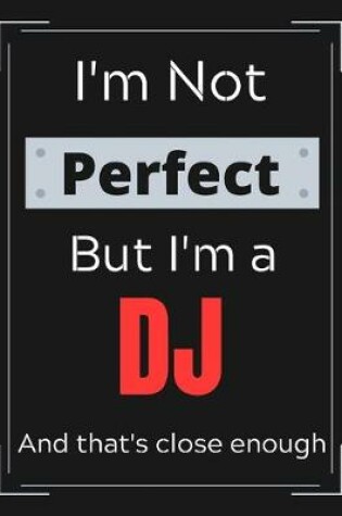 Cover of I'm Not Perfect But I'm a DJ And that's close enough