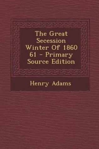 Cover of The Great Secession Winter of 1860 61 - Primary Source Edition