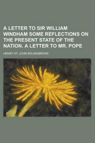 Cover of A Letter to Sir William Windham Some Reflections on the Present State of the Nation. a Letter to Mr. Pope