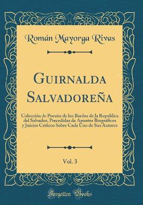 Book cover for Guirnalda Salvadoreña, Vol. 3: Colección de Poesías de los Bardos de la Republica del Salvador, Precedidas de Apuntes Biográficos y Juicios Críticos Sobre Cada Uno de Sus Autores (Classic Reprint)