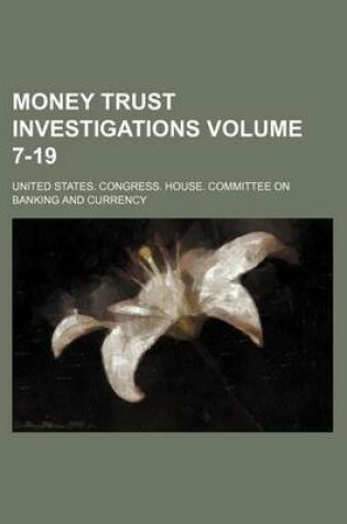 Cover of Money Trust Investigations Volume 7-19