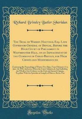 Book cover for The Trial of Warren Hastings, Esq. Late Governor-General of Bengal, Before the High Court of Parliament in Westminster-Hall, on an Impeachment by the Commons of Great-Britain, for High Crimes and Misdemeanours: Containing the Proceedings of Thirty-Five Da