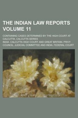 Cover of The Indian Law Reports; Containing Cases Determined by the High Court at Calcutta. Calcutta Series Volume 11