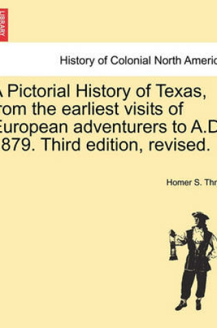 Cover of A Pictorial History of Texas, from the Earliest Visits of European Adventurers to A.D. 1879. Third Edition, Revised.