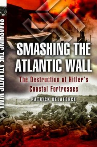 Cover of Smashing the Atlantic Wall: the Destruction of Hitler's Coastal Fortresses