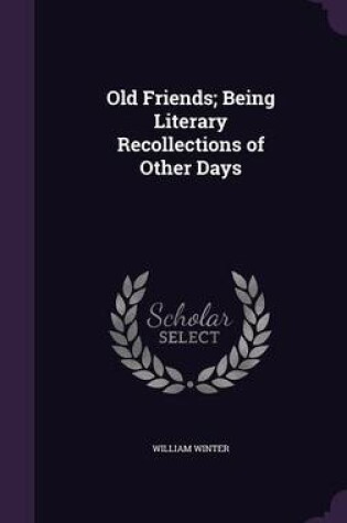 Cover of Old Friends; Being Literary Recollections of Other Days