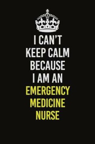 Cover of I Can�t Keep Calm Because I Am An emergency medicine nurse