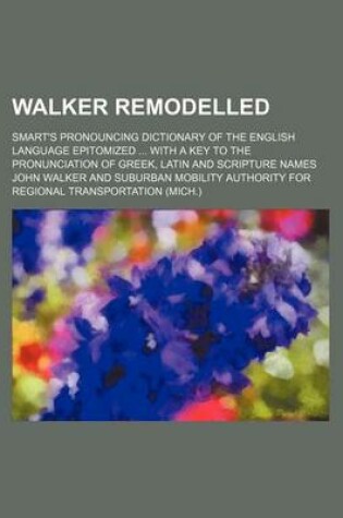 Cover of Walker Remodelled; Smart's Pronouncing Dictionary of the English Language Epitomized with a Key to the Pronunciation of Greek, Latin and Scripture Names