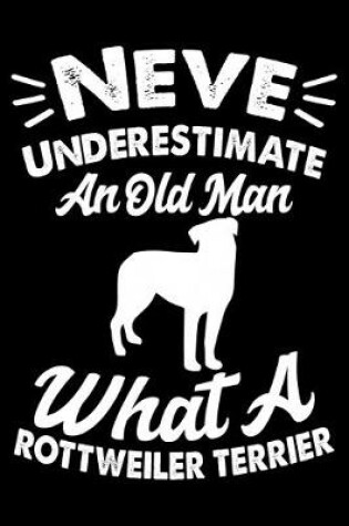 Cover of Never Underestimate An Old Man What A Rottweiler Terrier