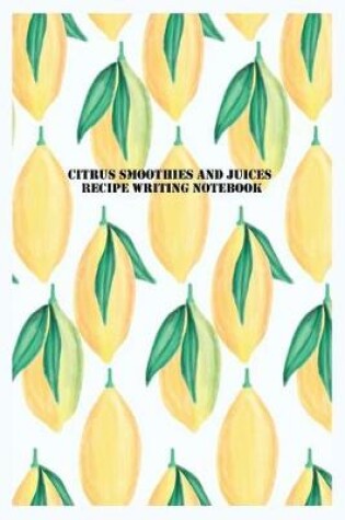 Cover of Citrus Smoothies And Juices Recipe Writing Notebook