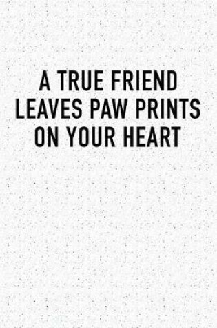 Cover of A True Friend Leaves Paw Prints on Your Heart