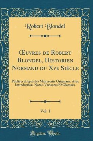 Cover of Oeuvres de Robert Blondel, Historien Normand Du Xve Siècle, Vol. 1