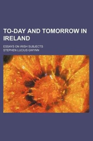 Cover of To-Day and Tomorrow in Ireland; Essays on Irish Subjects