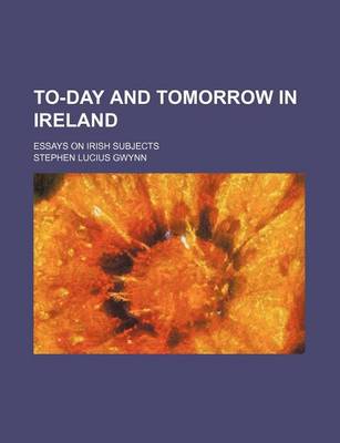 Book cover for To-Day and Tomorrow in Ireland; Essays on Irish Subjects