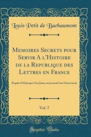 Cover of Memoires Secrets Pour Servir a l'Histoire de la Republique Des Lettres En France, Vol. 7
