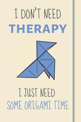 Book cover for I Don't Need Therapy - I Just Need Some Origami Time