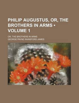 Book cover for Philip Augustus, Or, the Brothers in Arms (Volume 1); Or, the Brothers in Arms