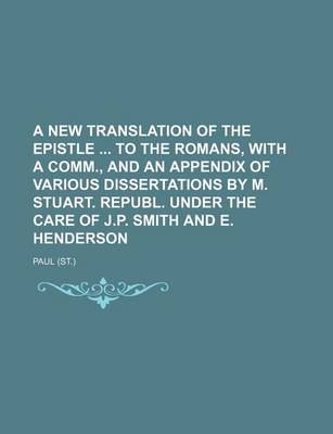 Book cover for A New Translation of the Epistle to the Romans, with a Comm., and an Appendix of Various Dissertations by M. Stuart. Republ. Under the Care of J.P.