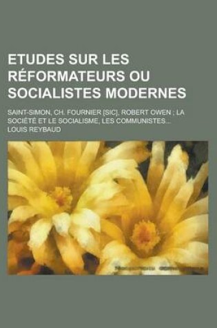 Cover of Etudes Sur Les Reformateurs Ou Socialistes Modernes; Saint-Simon, Ch. Fournier [Sic], Robert Owen; La Societe Et Le Socialisme, Les Communistes...